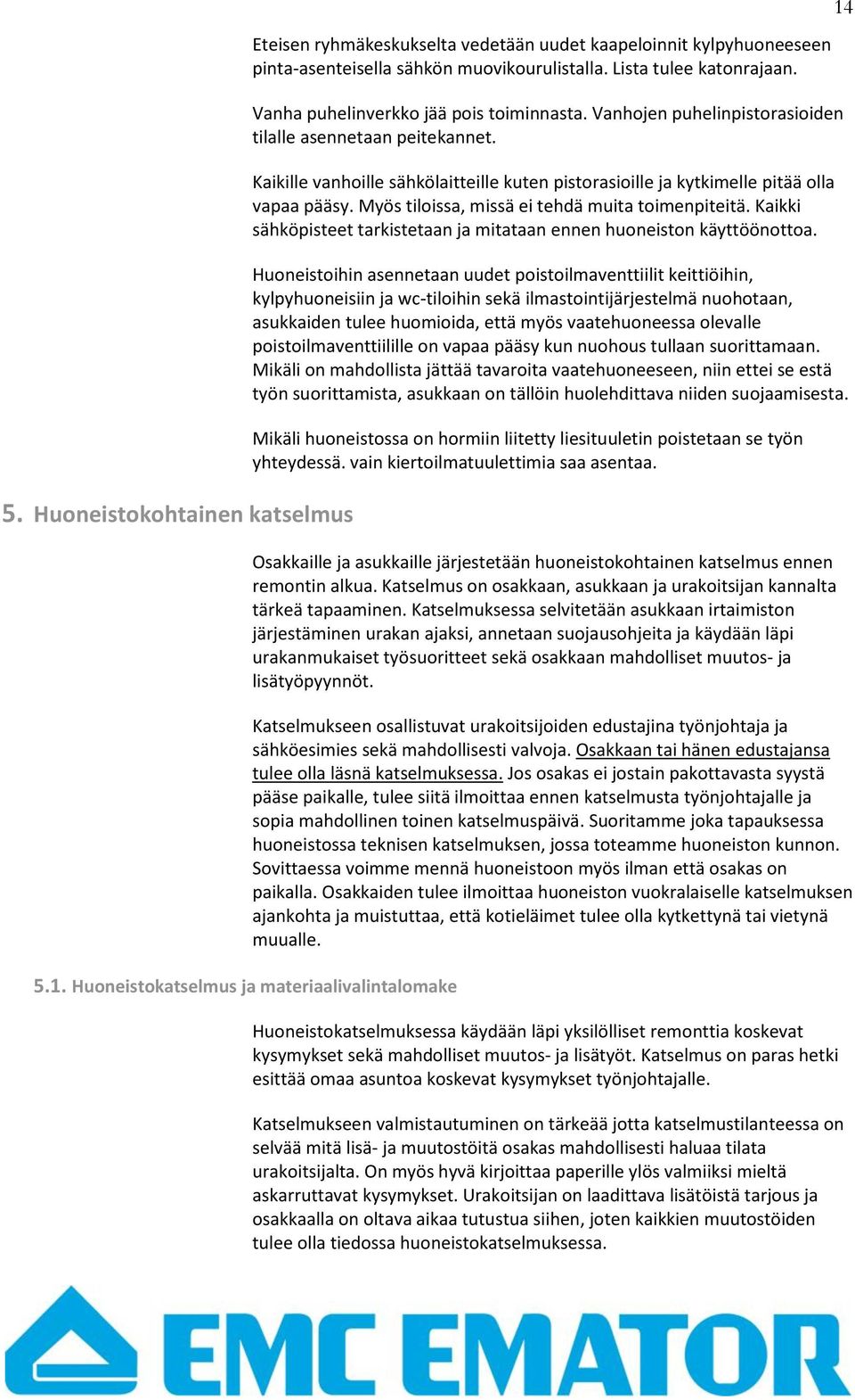 Kaikille vanhoille sähkölaitteille kuten pistorasioille ja kytkimelle pitää olla vapaa pääsy. Myös tiloissa, missä ei tehdä muita toimenpiteitä.