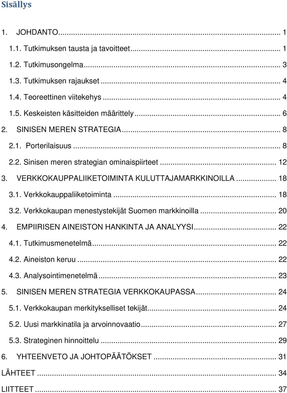 .. 18 3.2. Verkkokaupan menestystekijät Suomen markkinoilla... 20 4. EMPIIRISEN AINEISTON HANKINTA JA ANALYYSI... 22 4.1. Tutkimusmenetelmä... 22 4.2. Aineiston keruu... 22 4.3. Analysointimenetelmä.