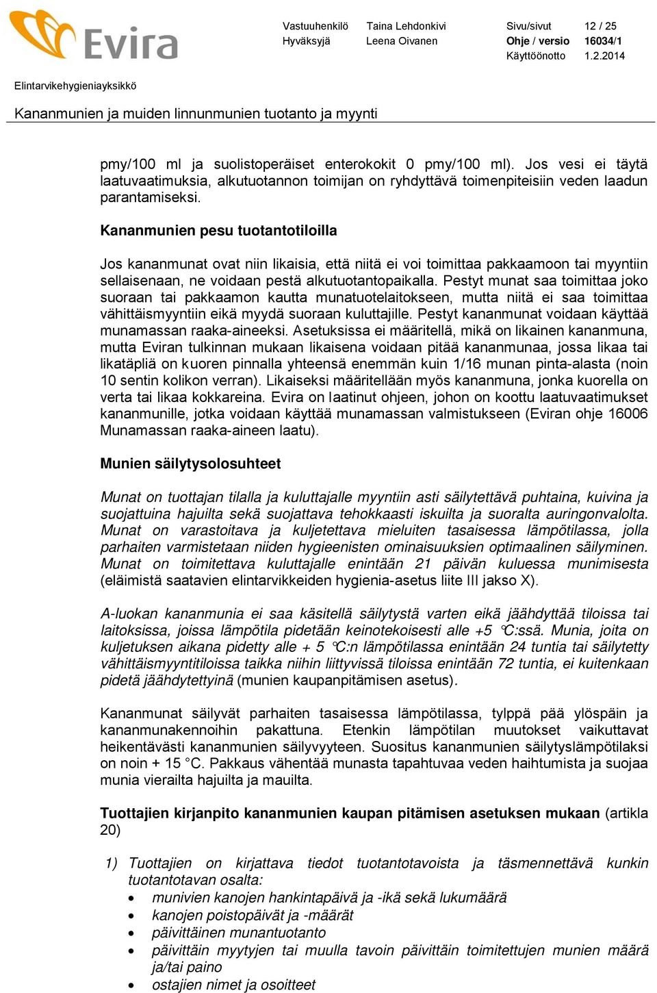 Kananmunien pesu tuotantotiloilla Jos kananmunat ovat niin likaisia, että niitä ei voi toimittaa pakkaamoon tai myyntiin sellaisenaan, ne voidaan pestä alkutuotantopaikalla.