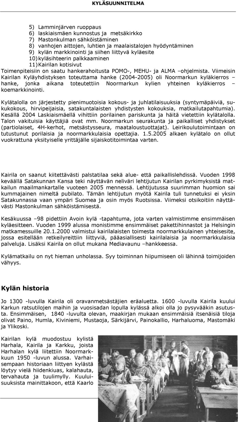 Viimeisin Kairilan Kyläyhdistyksen toteuttama hanke (2004-2005) oli Noormarkun kyläkierros hanke, jonka aikana toteutettiin Noormarkun kylien yhteinen kyläkierros koemarkkinointi.