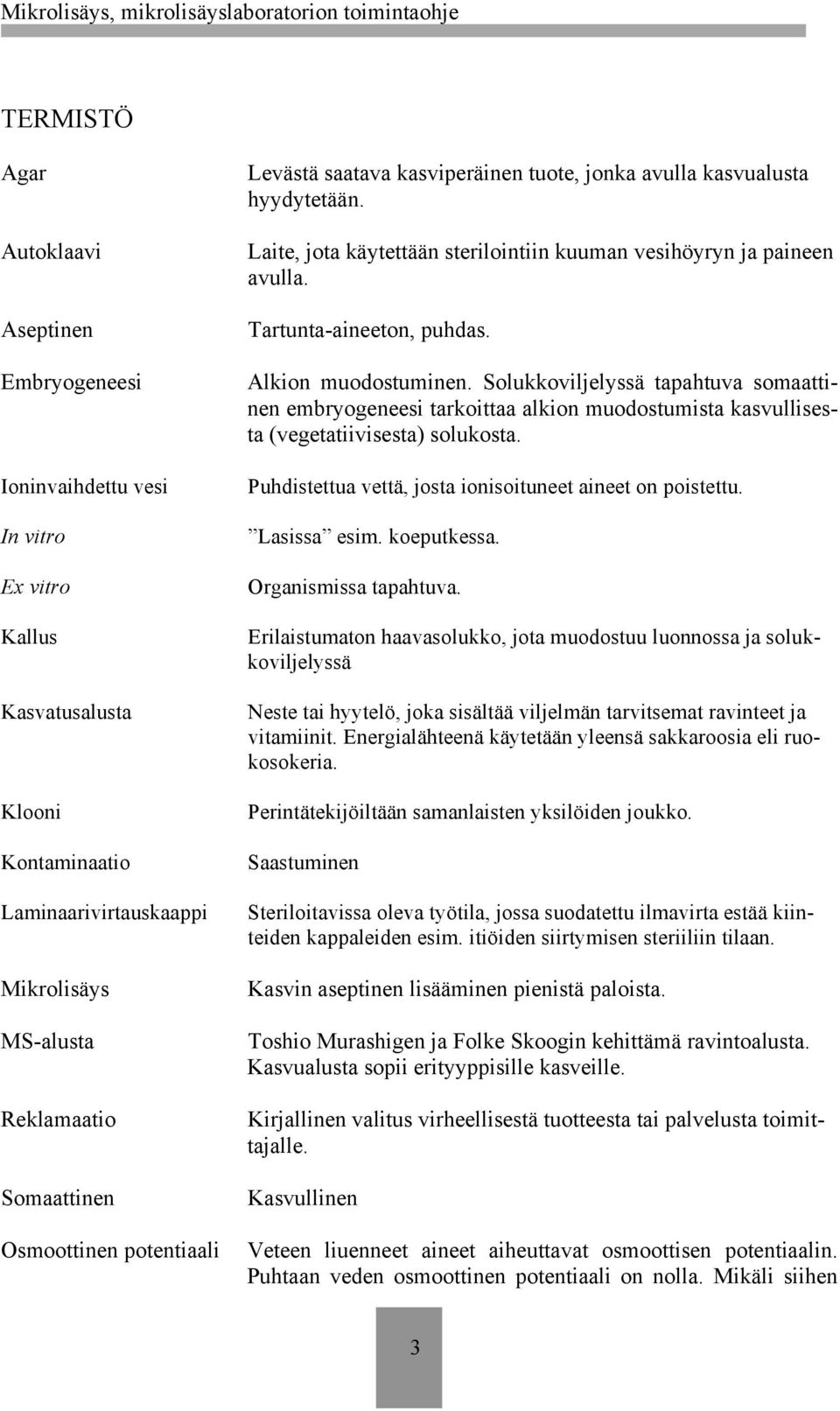 Alkion muodostuminen. Solukkoviljelyssä tapahtuva somaattinen embryogeneesi tarkoittaa alkion muodostumista kasvullisesta (vegetatiivisesta) solukosta.