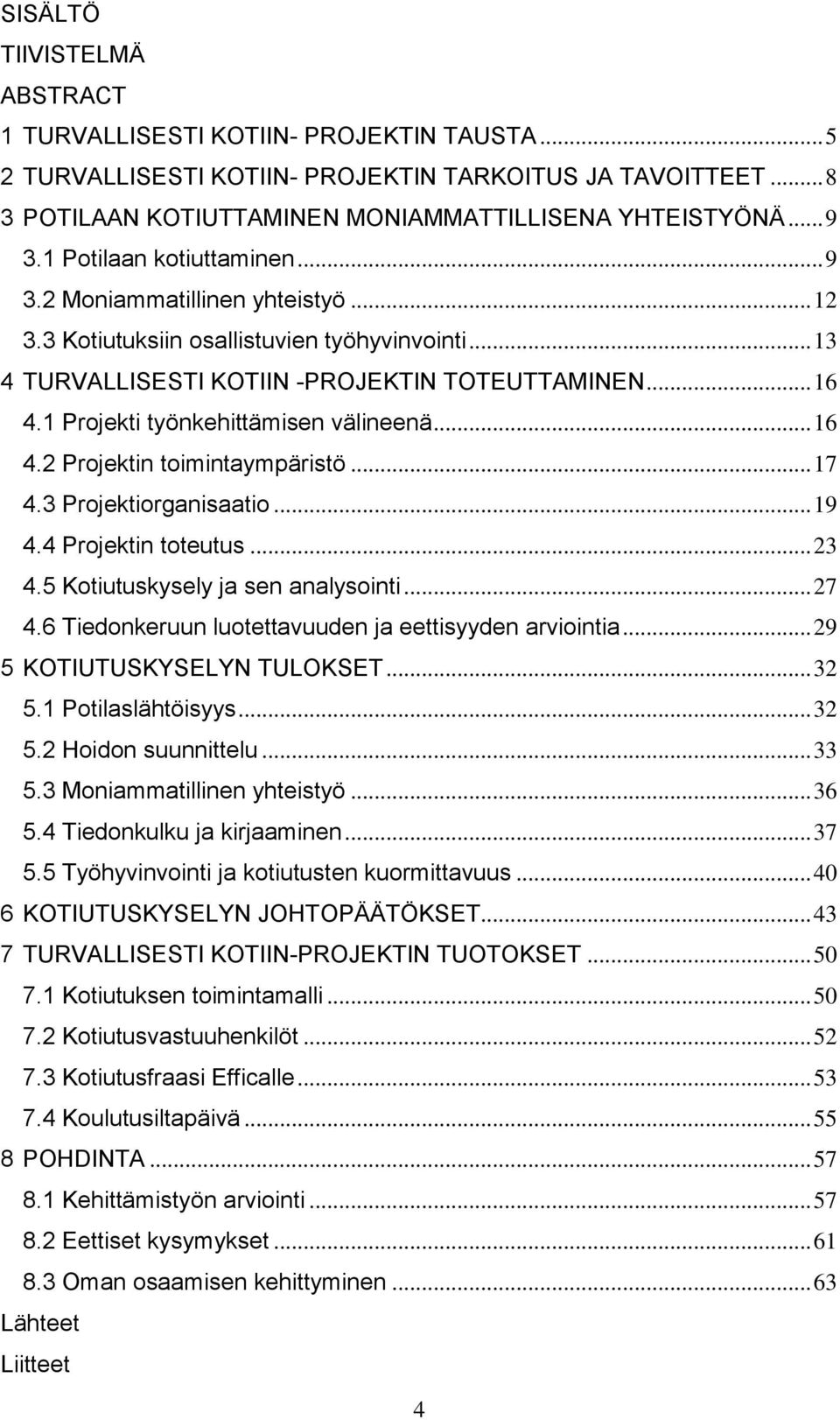 1 Projekti työnkehittämisen välineenä... 16 4.2 Projektin toimintaympäristö... 17 4.3 Projektiorganisaatio... 19 4.4 Projektin toteutus... 23 4.5 Kotiutuskysely ja sen analysointi... 27 4.