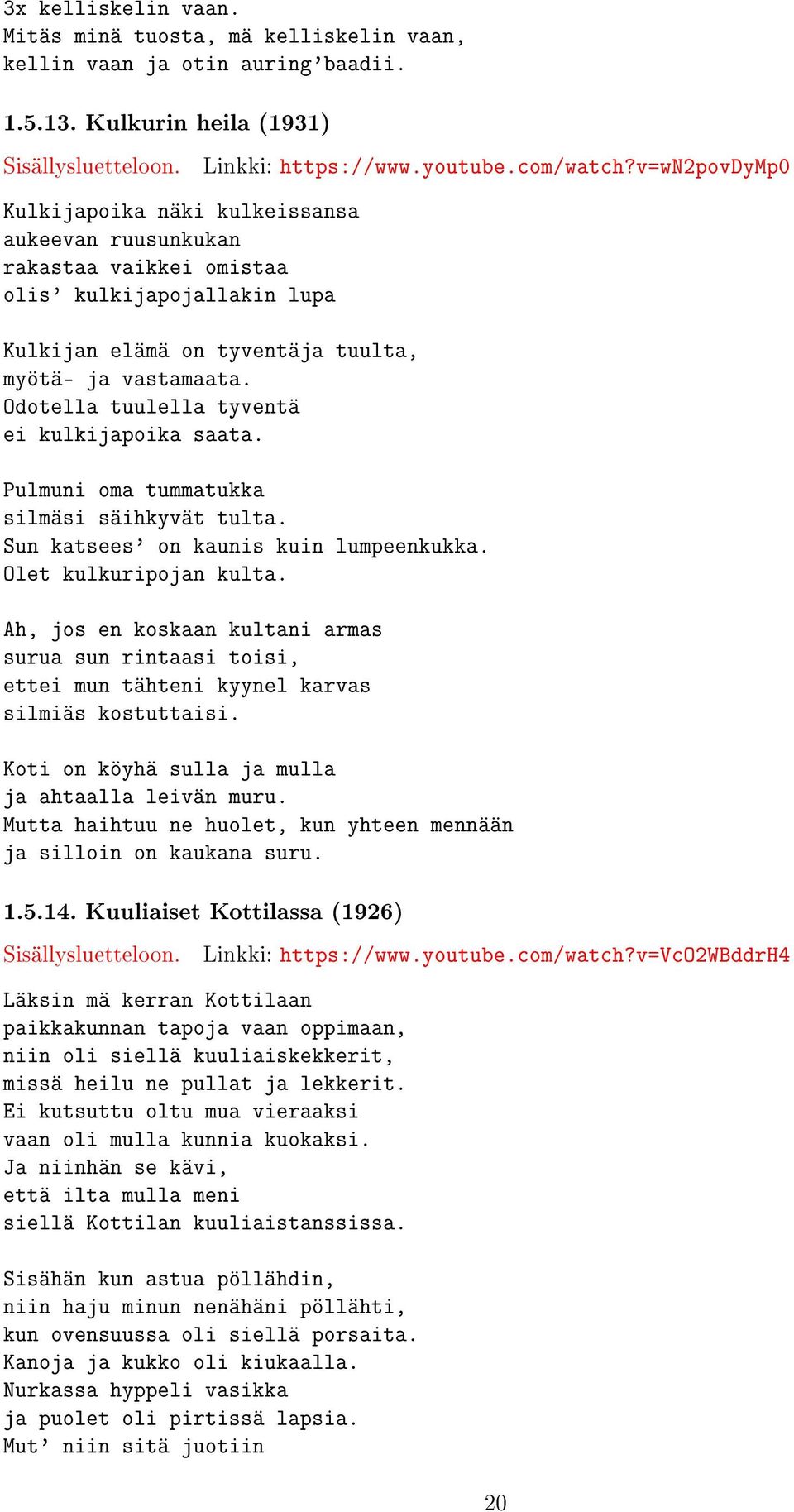 v=wn2povdymp0 Kulkijan elämä on tyventäja tuulta, myötä- ja vastamaata. Odotella tuulella tyventä ei kulkijapoika saata. Pulmuni oma tummatukka silmäsi säihkyvät tulta.