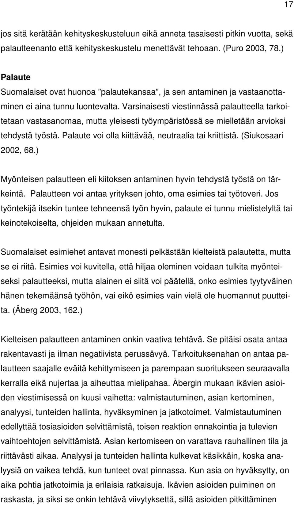 Varsinaisesti viestinnässä palautteella tarkoitetaan vastasanomaa, mutta yleisesti työympäristössä se mielletään arvioksi tehdystä työstä. Palaute voi olla kiittävää, neutraalia tai kriittistä.