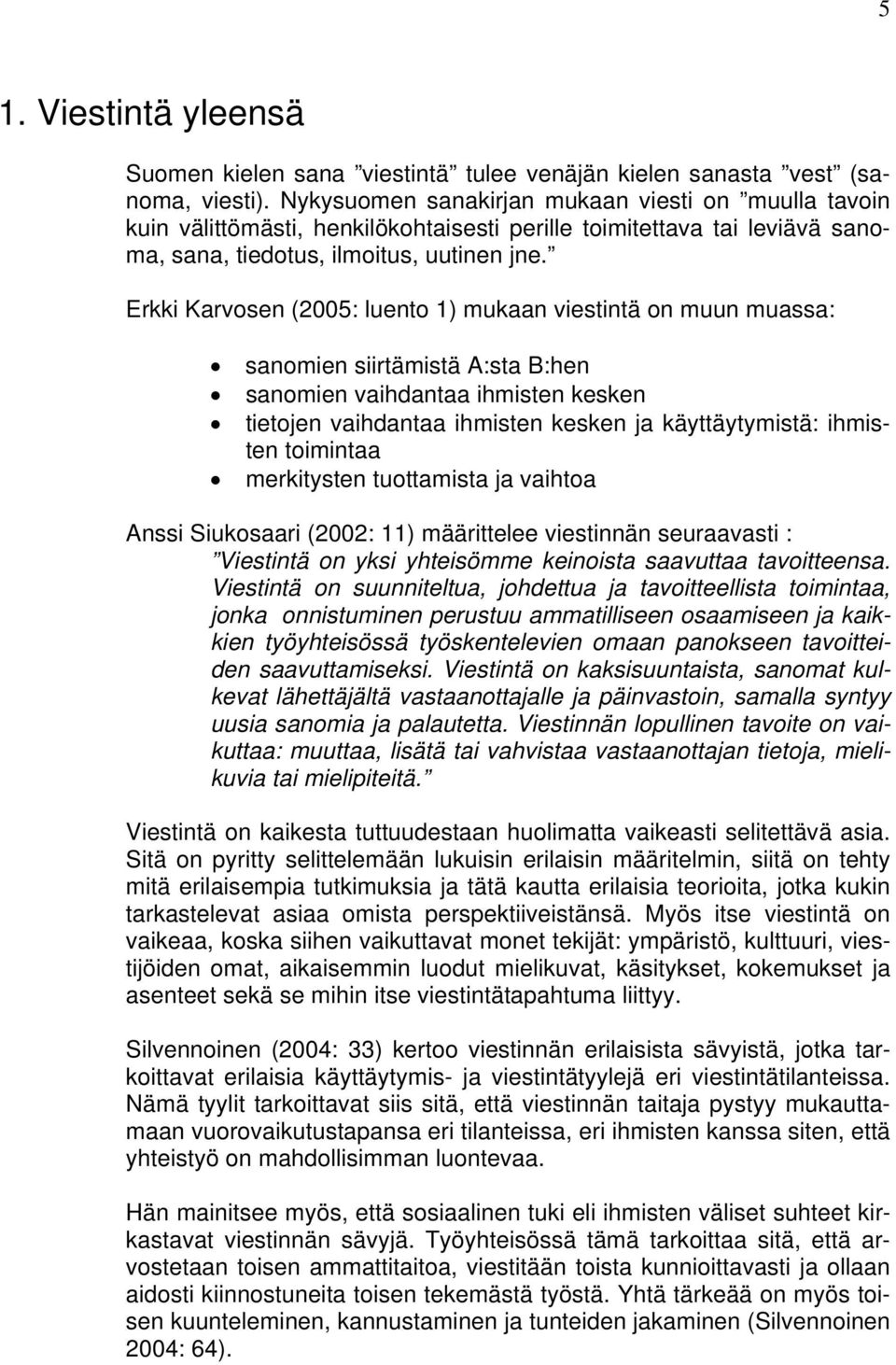 Erkki Karvosen (2005: luento 1) mukaan viestintä on muun muassa: sanomien siirtämistä A:sta B:hen sanomien vaihdantaa ihmisten kesken tietojen vaihdantaa ihmisten kesken ja käyttäytymistä: ihmisten