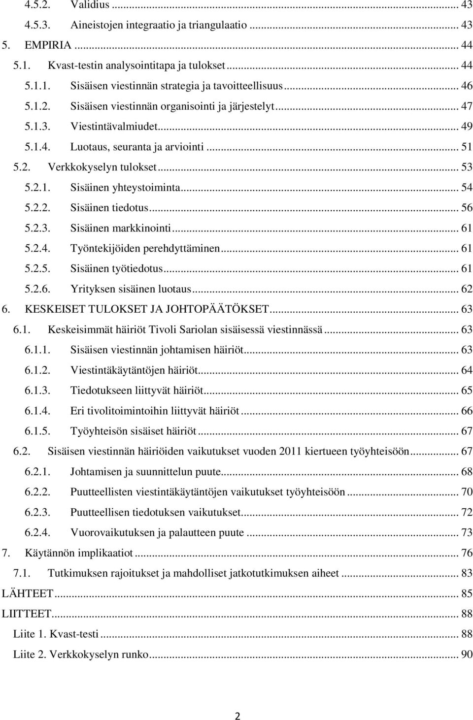 .. 54 5.2.2. Sisäinen tiedotus... 56 5.2.3. Sisäinen markkinointi... 61 5.2.4. Työntekijöiden perehdyttäminen... 61 5.2.5. Sisäinen työtiedotus... 61 5.2.6. Yrityksen sisäinen luotaus... 62 6.