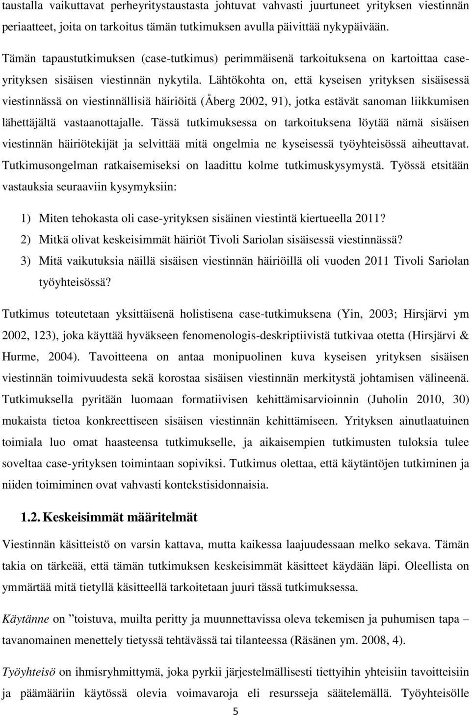 Lähtökohta on, että kyseisen yrityksen sisäisessä viestinnässä on viestinnällisiä häiriöitä (Åberg 2002, 91), jotka estävät sanoman liikkumisen lähettäjältä vastaanottajalle.