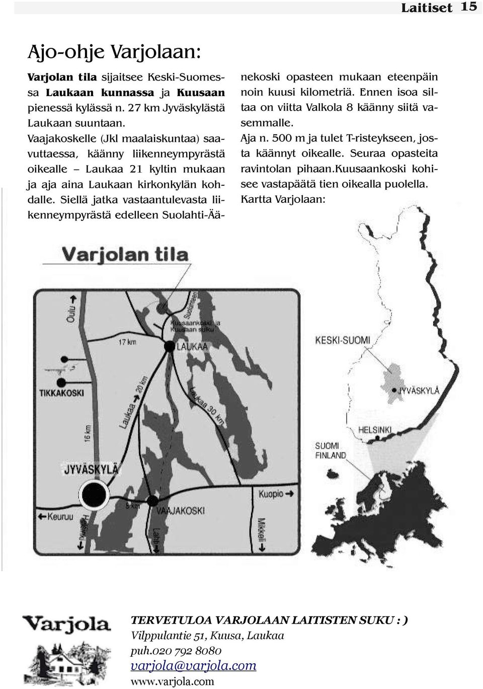 Siellä jatka vastaantulevasta liikenneympyrästä edelleen Suolahti-Äänekoski opasteen mukaan eteenpäin noin kuusi kilometriä. Ennen isoa siltaa on viitta Valkola 8 käänny siitä vasemmalle. Aja n.