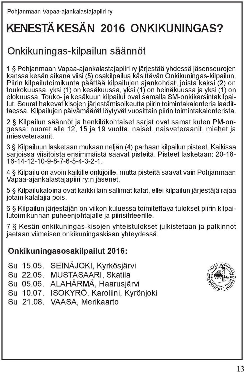 Piirin kilpailutoimikunta päättää kilpailujen ajankohdat, joista kaksi (2) on toukokuussa, yksi (1) on kesäkuussa, yksi (1) on heinäkuussa ja yksi (1) on elokuussa.