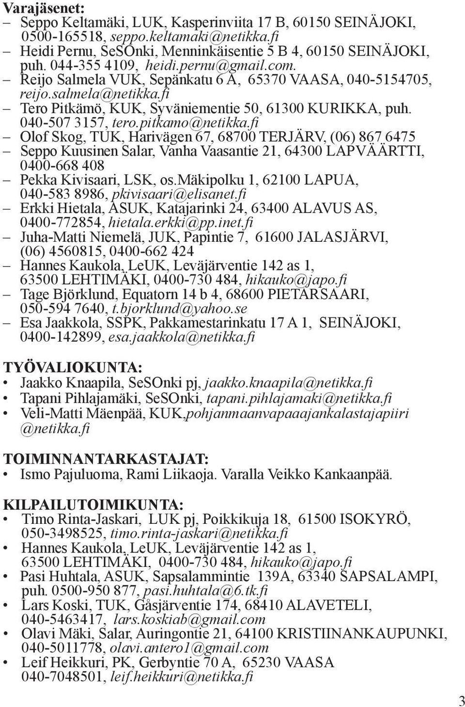 fi Olof Skog, TUK, Harivägen 67, 68700 TERJÄRV, (06) 867 6475 Seppo Kuusinen Salar, Vanha Vaasantie 21, 64300 LAPVÄÄRTTI, 0400-668 408 Pekka Kivisaari, LSK, os.