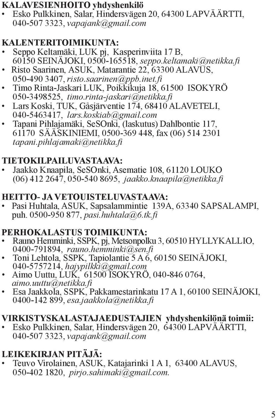 saarinen@ppb.inet.fi Timo Rinta-Jaskari LUK, Poikkikuja 18, 61500 ISOKYRÖ 050-3498525, timo.rinta-jaskari@netikka.fi Lars Koski, TUK, Gåsjärventie 174, 68410 ALAVETELI, 040-5463417, lars.