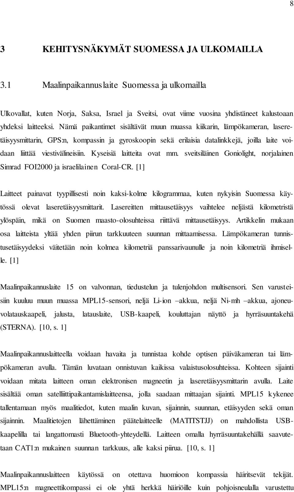 Nämä paikantimet sisältävät muun muassa kiikarin, lämpökameran, laseretäisyysmittarin, GPS:n, kompassin ja gyroskoopin sekä erilaisia datalinkkejä, joilla laite voidaan liittää viestivälineisiin.