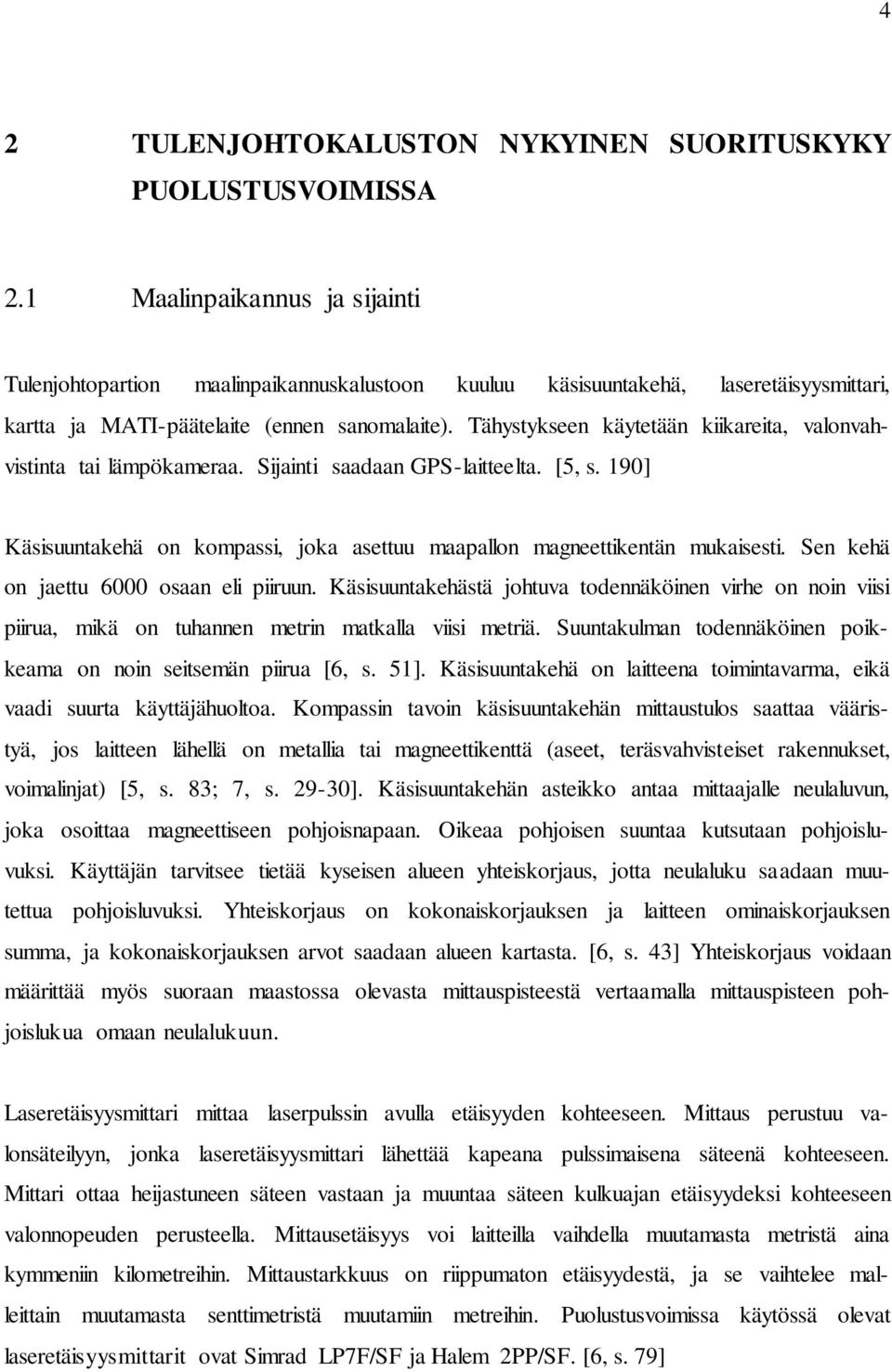 Tähystykseen käytetään kiikareita, valonvahvistinta tai lämpökameraa. Sijainti saadaan GPS-laitteelta. [5, s. 190] Käsisuuntakehä on kompassi, joka asettuu maapallon magneettikentän mukaisesti.