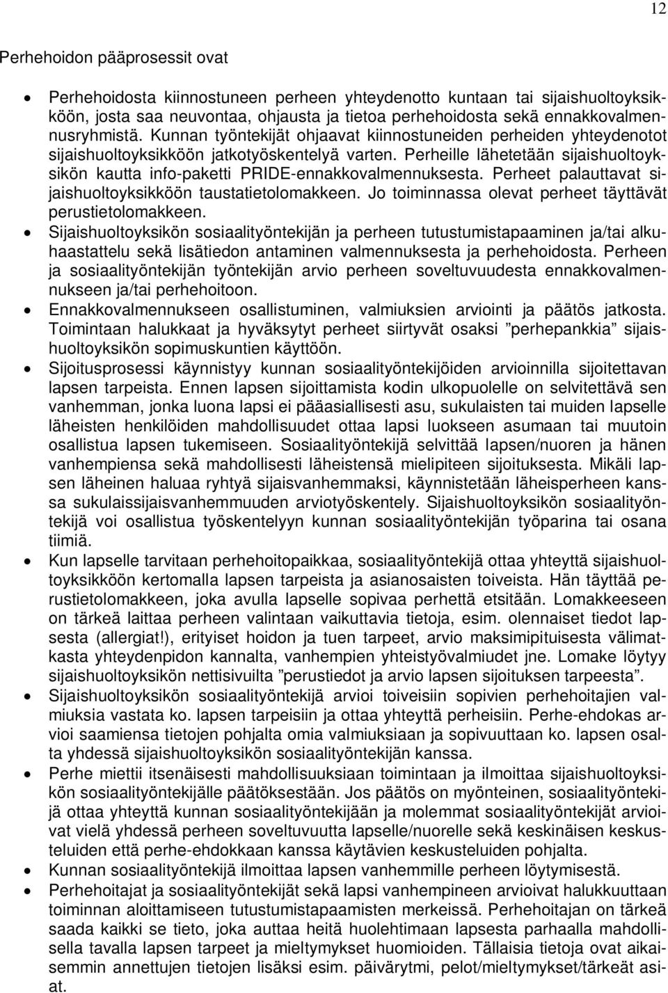 Perheille lähetetään sijaishuoltoyksikön kautta info-paketti PRIDE-ennakkovalmennuksesta. Perheet palauttavat sijaishuoltoyksikköön taustatietolomakkeen.