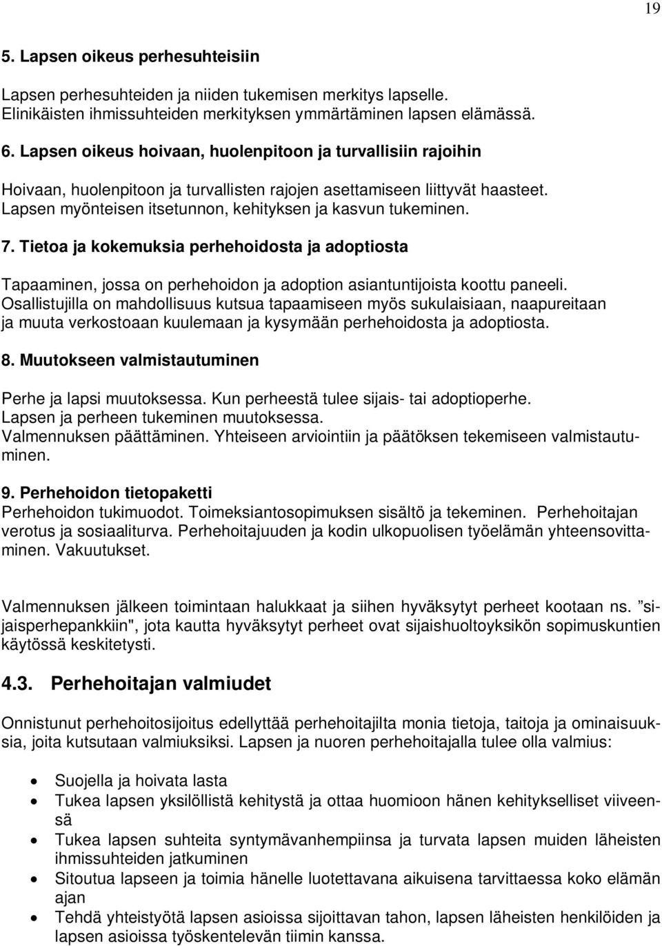 Lapsen myönteisen itsetunnon, kehityksen ja kasvun tukeminen. 7. Tietoa ja kokemuksia perhehoidosta ja adoptiosta Tapaaminen, jossa on perhehoidon ja adoption asiantuntijoista koottu paneeli.