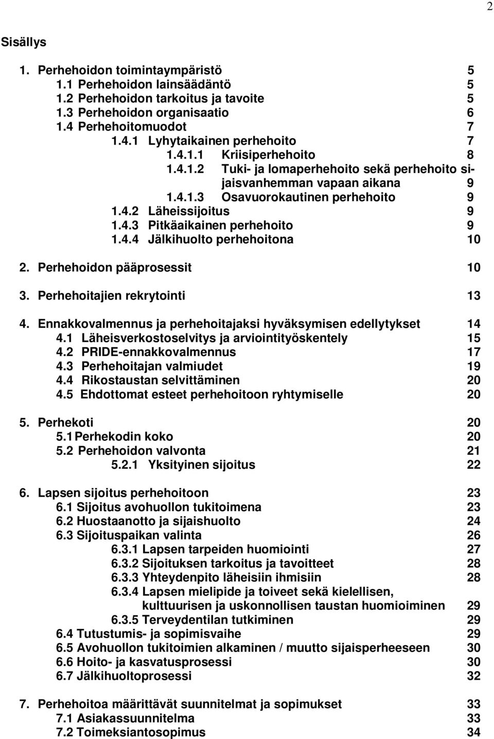 4.4 Jälkihuolto perhehoitona 10 2. Perhehoidon pääprosessit 10 3. Perhehoitajien rekrytointi 13 4. Ennakkovalmennus ja perhehoitajaksi hyväksymisen edellytykset 14 4.