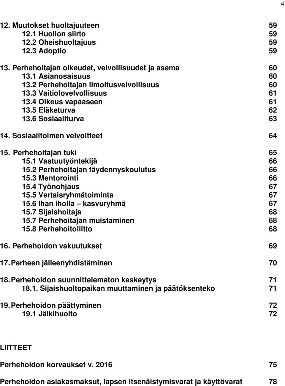 1 Vastuutyöntekijä 66 15.2 Perhehoitajan täydennyskoulutus 66 15.3 Mentorointi 66 15.4 Työnohjaus 67 15.5 Vertaisryhmätoiminta 67 15.6 Ihan iholla kasvuryhmä 67 15.7 Sijaishoitaja 68 15.