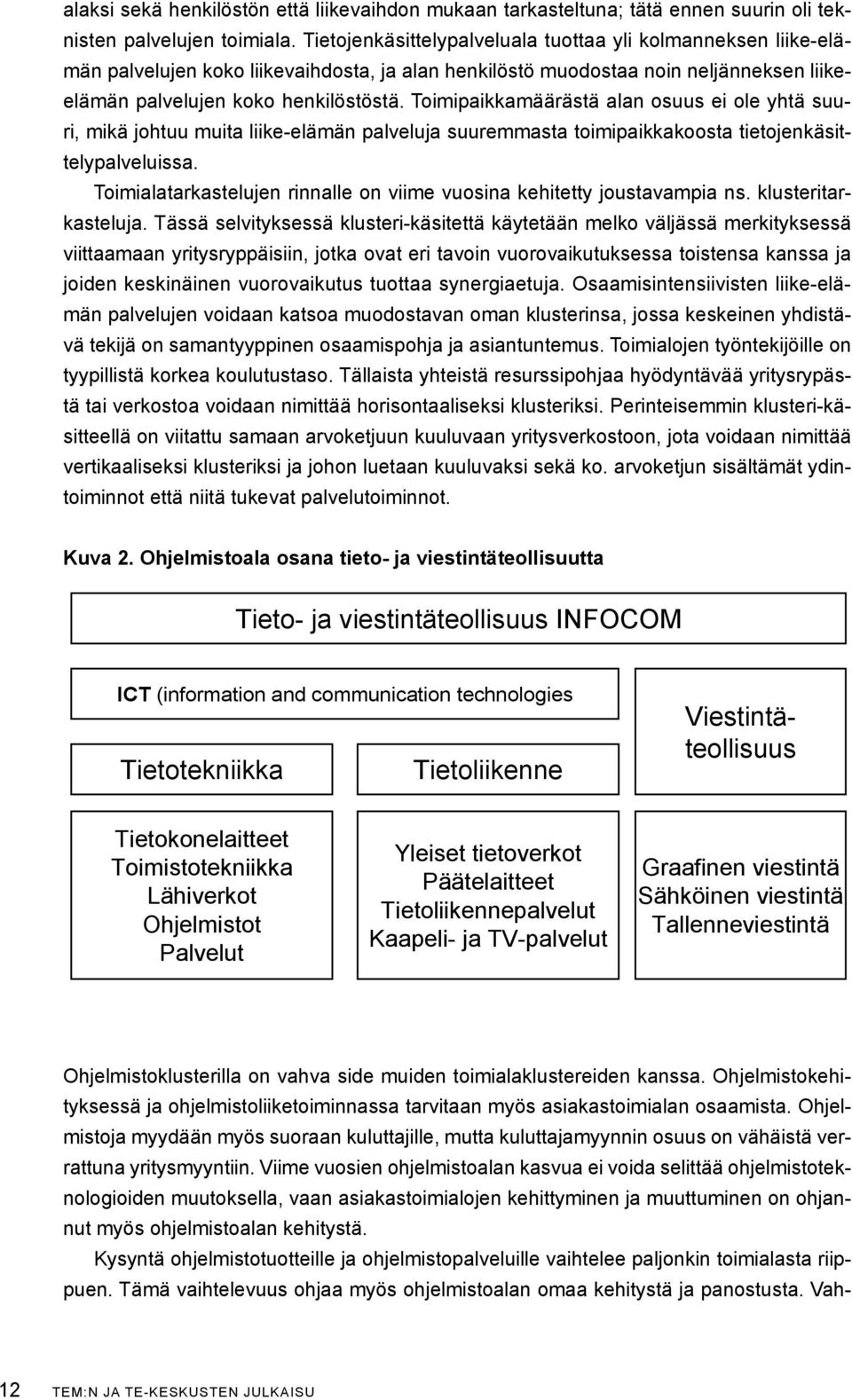 Toimipaikkamäärästä alan osuus ei ole yhtä suuri, mikä johtuu muita liike-elämän palveluja suuremmasta toimipaikkakoosta tietojenkäsittelypalveluissa.