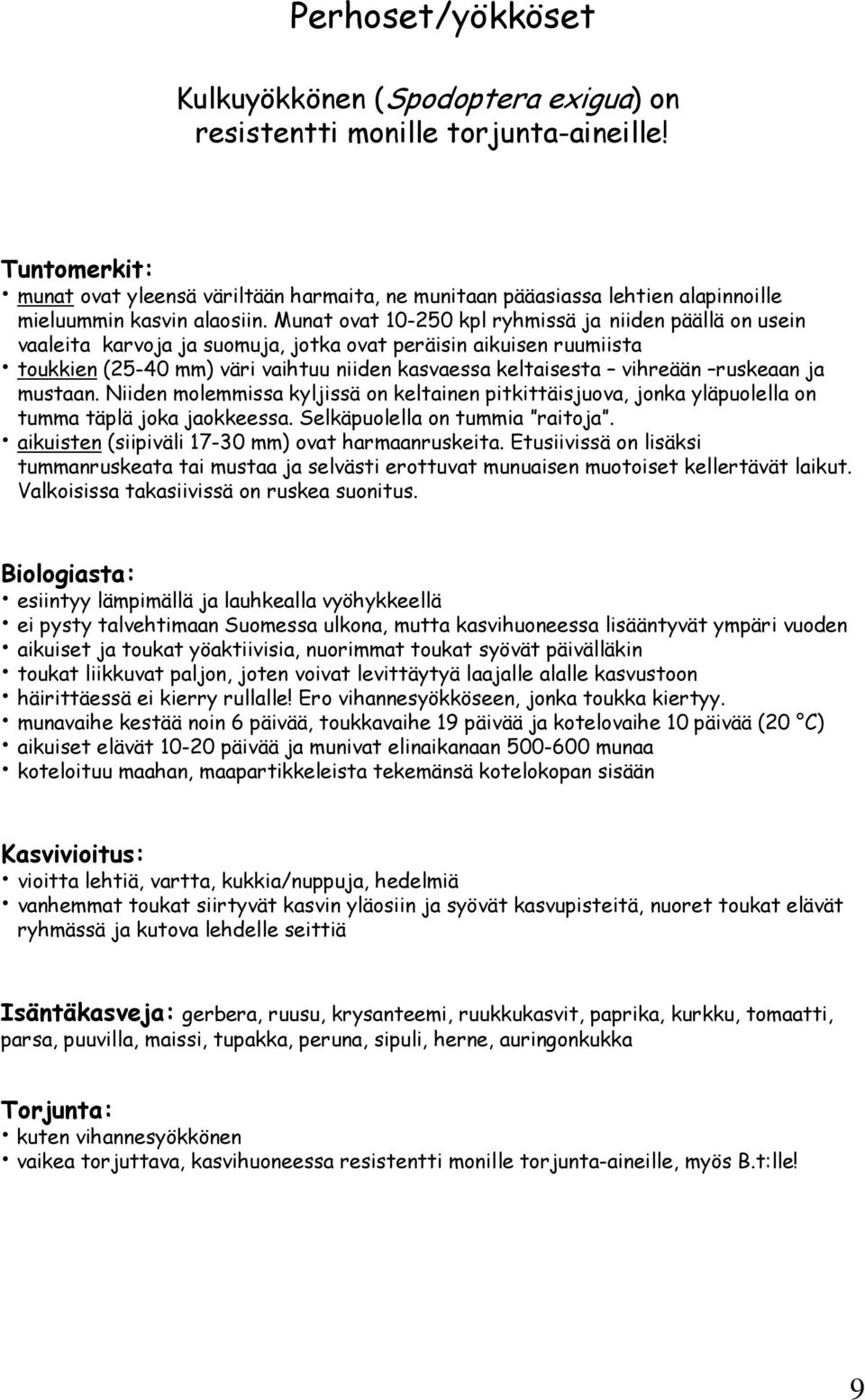 Munat ovat 10-250 kpl ryhmissä ja niiden päällä on usein vaaleita karvoja ja suomuja, jotka ovat peräisin aikuisen ruumiista toukkien (25-40 mm) väri vaihtuu niiden kasvaessa keltaisesta vihreään