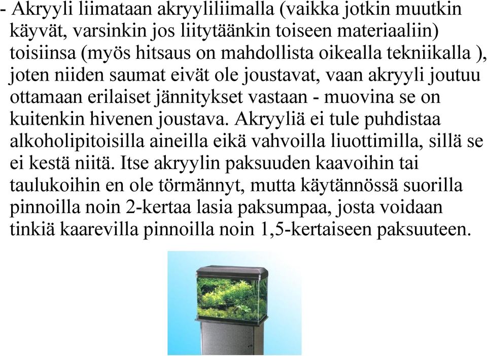 joustava. Akryyliä ei tule puhdistaa alkoholipitoisilla aineilla eikä vahvoilla liuottimilla, sillä se ei kestä niitä.