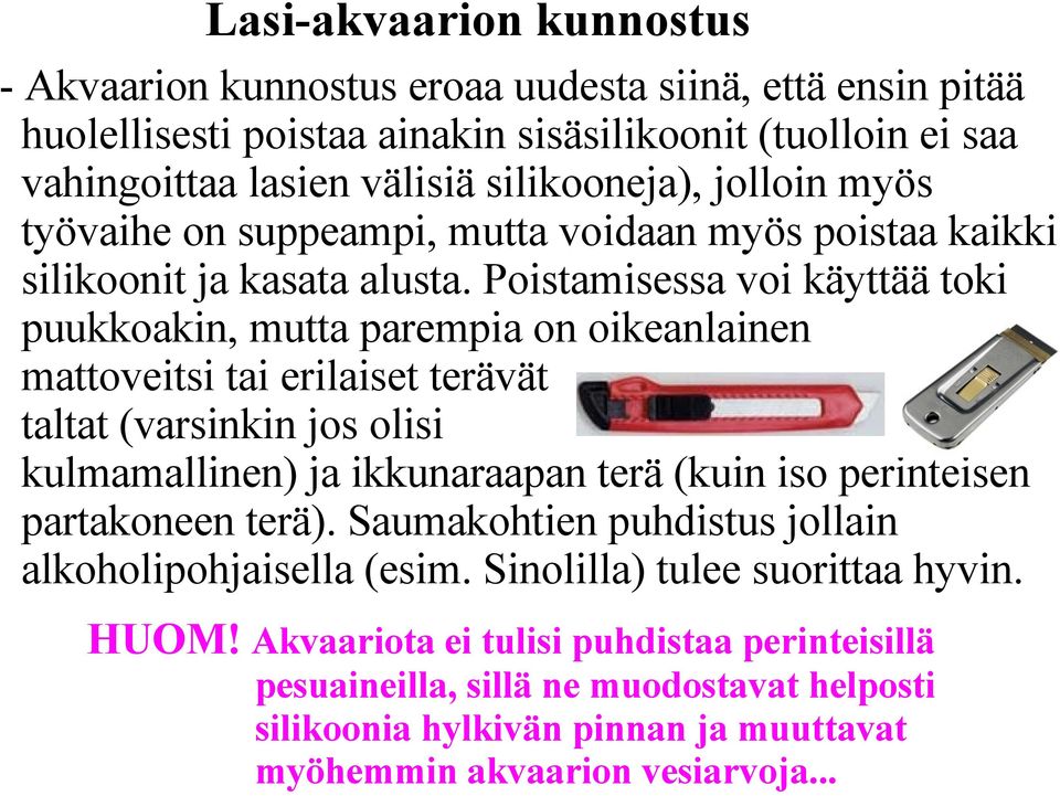 Poistamisessa voi käyttää toki puukkoakin, mutta parempia on oikeanlainen mattoveitsi tai erilaiset terävät taltat (varsinkin jos olisi kulmamallinen) ja ikkunaraapan terä (kuin iso