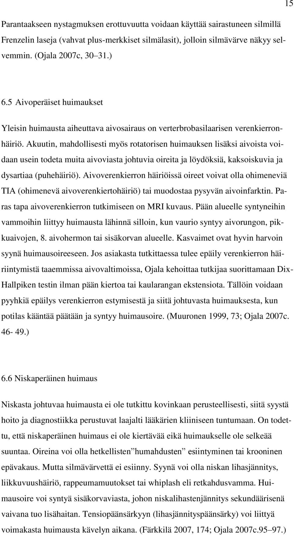 Akuutin, mahdollisesti myös rotatorisen huimauksen lisäksi aivoista voidaan usein todeta muita aivoviasta johtuvia oireita ja löydöksiä, kaksoiskuvia ja dysartiaa (puhehäiriö).