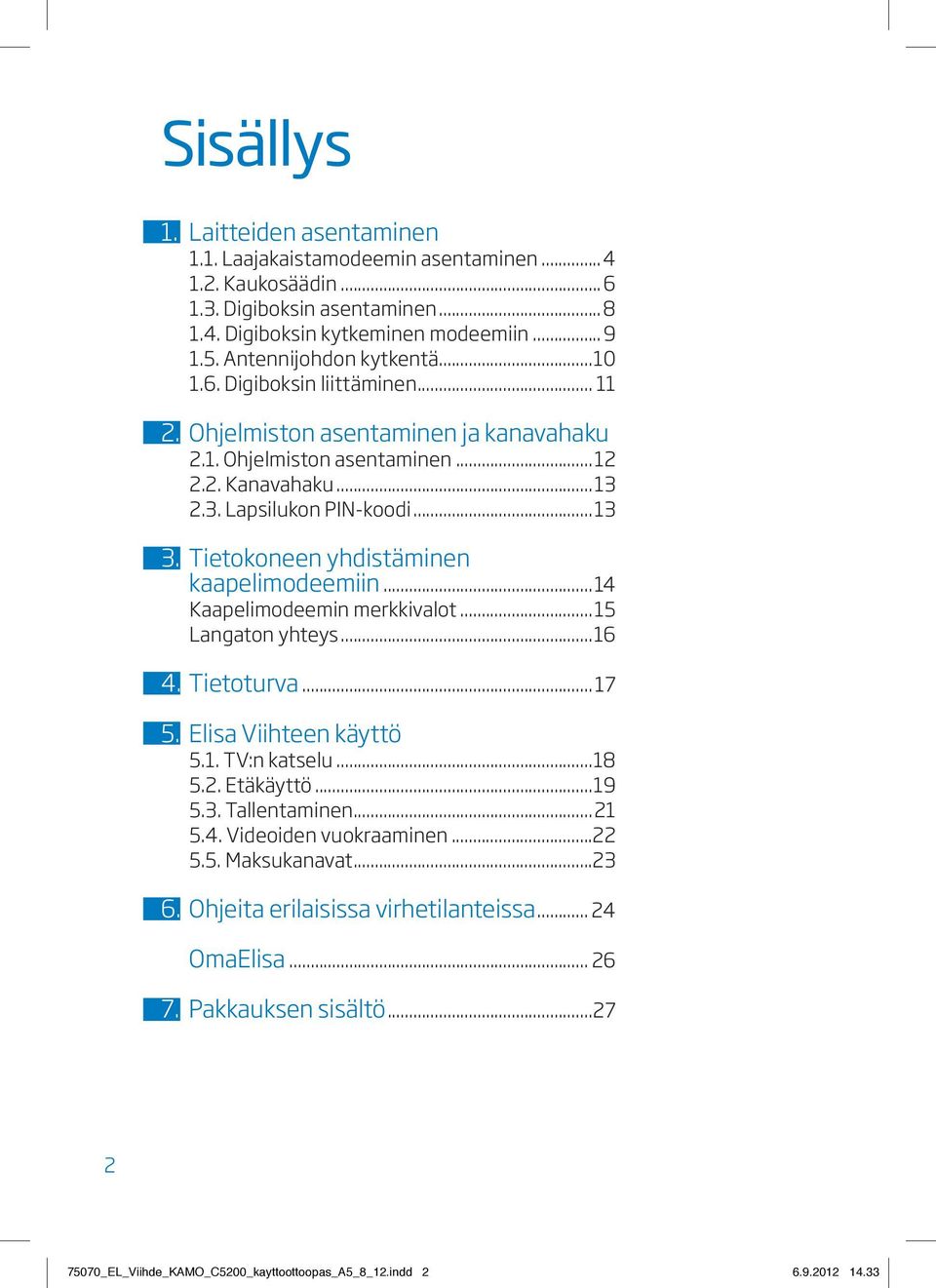 Tietokoneen yhdistäminen kaapelimodeemiin...14 Kaapelimodeemin merkkivalot...15 Langaton yhteys...16 4. Tietoturva... 17 5. Elisa Viihteen käyttö 5.1. TV:n katselu...18 5.2. Etäkäyttö...19 5.3.