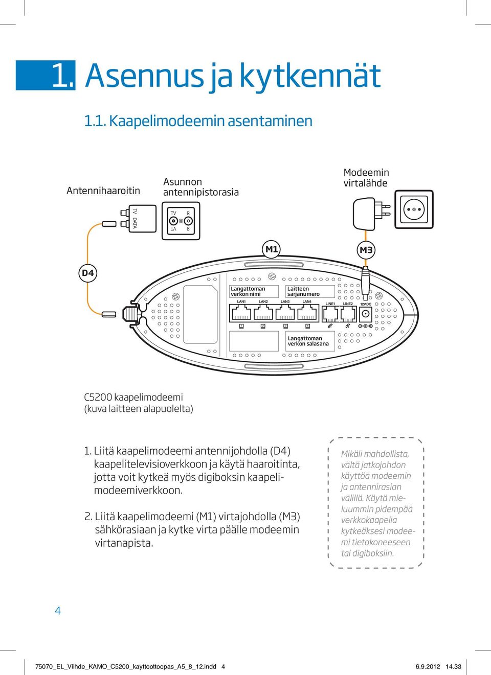 Liitä kaapelimodeemi antennijohdolla (D4) kaapeli televisioverkkoon ja käytä haaroitinta, jotta voit kytkeä myös digiboksin kaapelimodeemiverkkoon. 2.