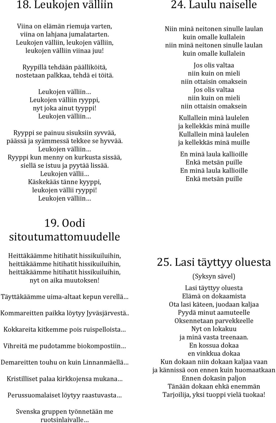 Leukojen välliin Ryyppi se painuu sisuksiin syvvää, päässä ja syämmessä tekkee se hyvvää. Leukojen välliin Ryyppi kun menny on kurkusta sissää, siellä se istuu ja pyytää lissää.