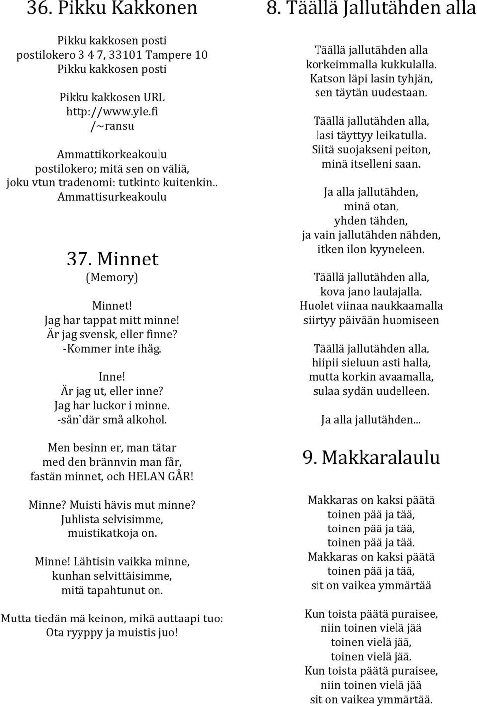 Är jag svensk, eller finne? -Kommer inte ihåg. Inne! Är jag ut, eller inne? Jag har luckor i minne. -sån`där små alkohol.