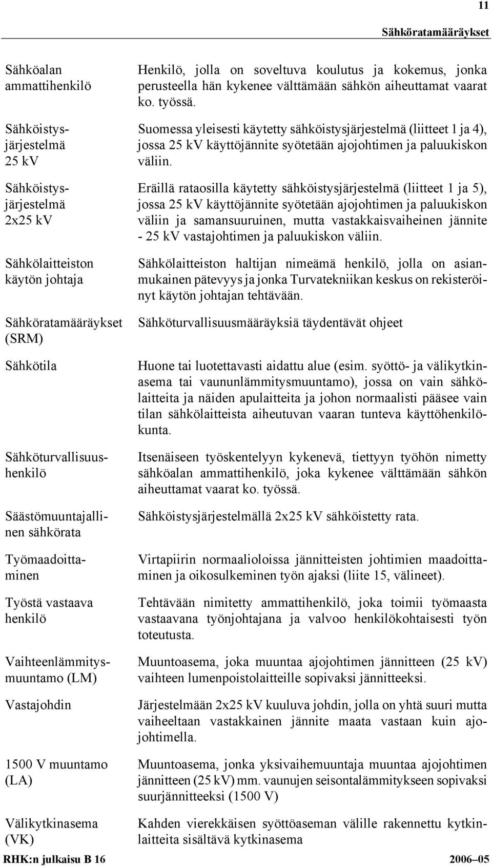 sähkön aiheuttamat vaarat ko. työssä. Suomessa yleisesti käytetty sähköistysjärjestelmä (liitteet 1 ja 4), jossa 25 kv käyttöjännite syötetään ajojohtimen ja paluukiskon väliin.