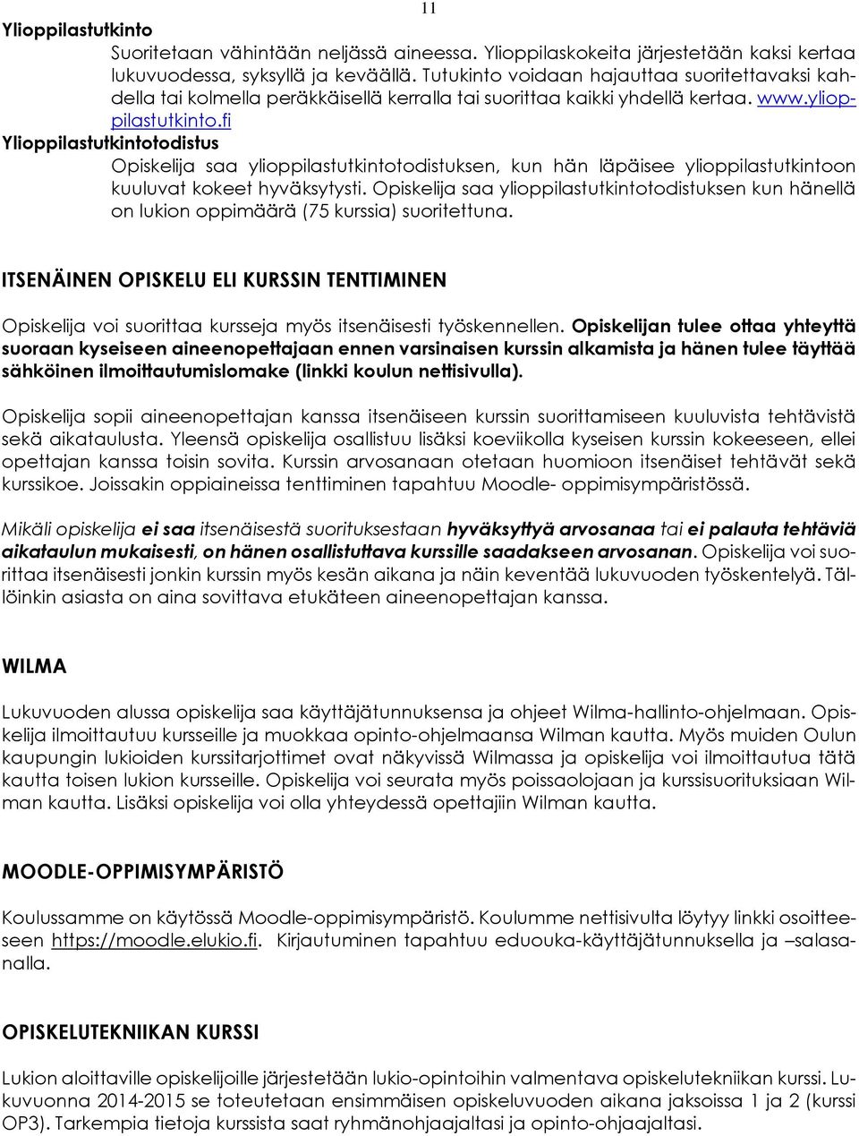 fi Ylioppilastutkintotodistus Opiskelija saa ylioppilastutkintotodistuksen, kun hän läpäisee ylioppilastutkintoon kuuluvat kokeet hyväksytysti.