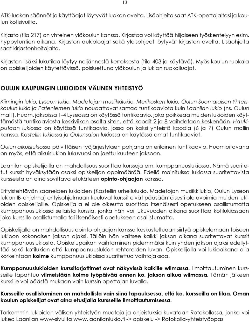 Kirjaston lisäksi lukutilaa löytyy neljännestä kerroksesta (tila 403 ja käytävä). Myös koulun ruokala on opiskelijoiden käytettävissä, poisluettuna yläkoulun ja lukion ruokailuajat.