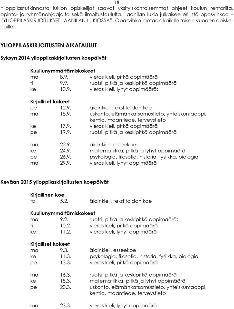 YLIOPPILASKIRJOITUSTEN AIKATAULUT Syksyn 2014 ylioppilaskirjoitusten koepäivät Kuullunymmärtämiskokeet ma 8.9. vieras kieli, pitkä oppimäärä ti 9.9. ruotsi, pitkä ja keskipitkä oppimäärä ke 10.9. vieras kieli, lyhyt oppimäärä: Kirjalliset kokeet pe 12.