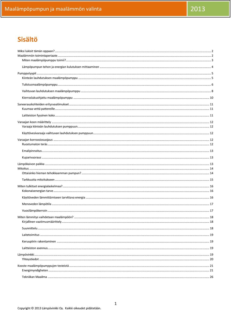 .. 11 Kuumaa vettä pattereille... 11 Laitteiston fyysinen koko... 11 Varaajan koon määrittely... 12 Varaaja kiinteän lauhdutuksen pumppuun... 12 Käyttövesivaraaja vaihtuvan lauhdutuksen pumppuun.