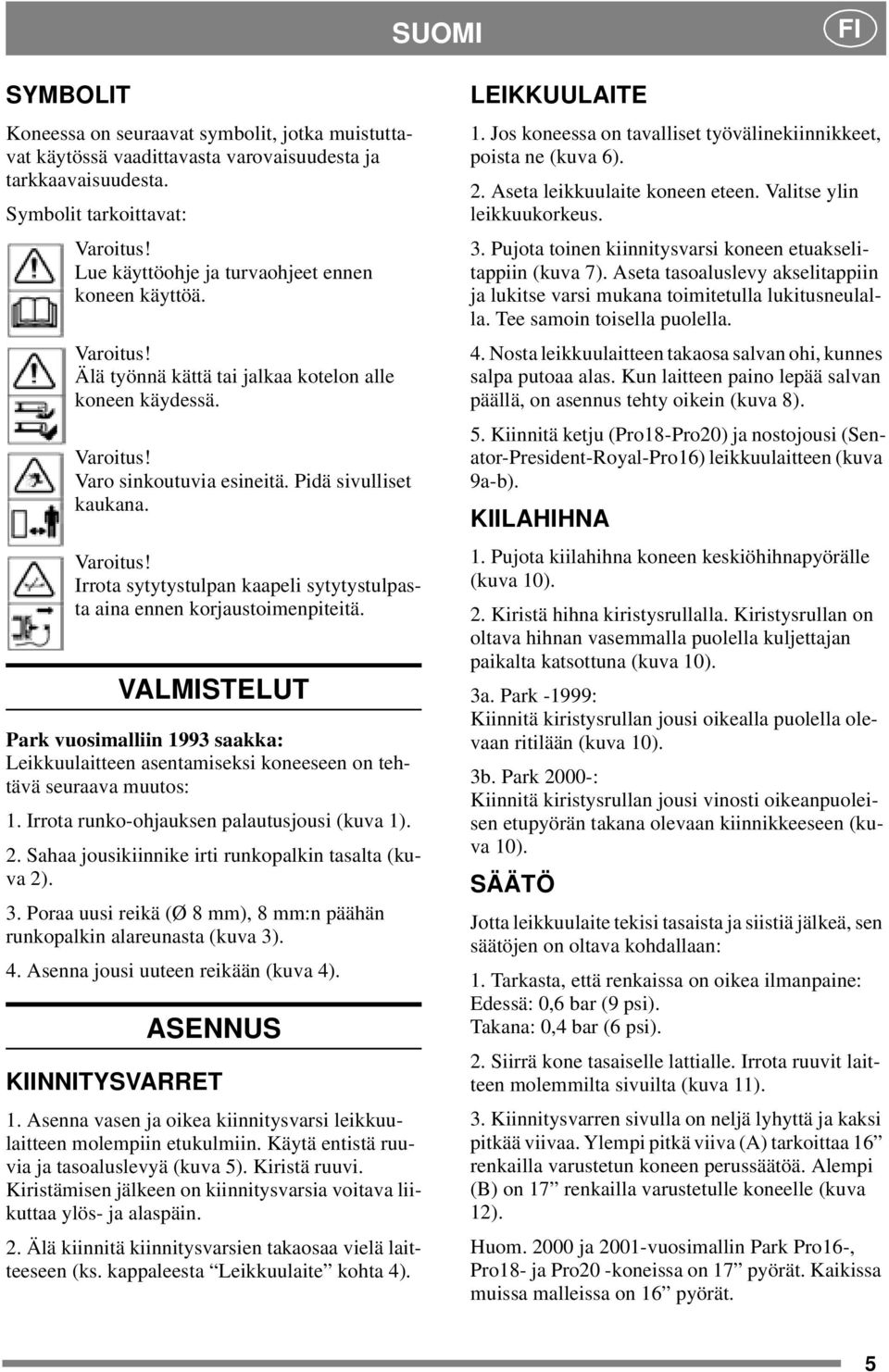 Irrota sytytystulpan kaapeli sytytystulpasta aina ennen korjaustoimenpiteitä. VALMISTELUT Park vuosimalliin 1993 saakka: Leikkuulaitteen asentamiseksi koneeseen on tehtävä seuraava muutos: 1.