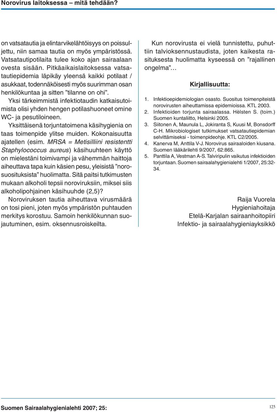 Yksi tärkeimmistä infektiotaudin katkaisutoimista olisi yhden hengen potilashuoneet omine WC- ja pesutiloineen. Yksittäisenä torjuntatoimena käsihygienia on taas toimenpide ylitse muiden.