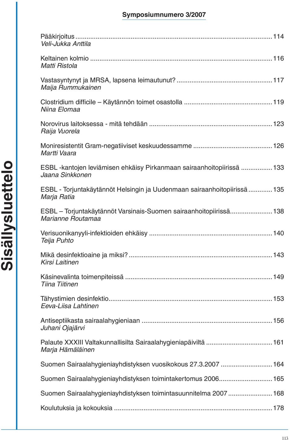..126 Martti Vaara Sisällysluettelo ESBL -kantojen leviämisen ehkäisy Pirkanmaan sairaanhoitopiirissä...133 Jaana Sinkkonen ESBL - Torjuntakäytännöt Helsingin ja Uudenmaan sairaanhoitopiirissä.