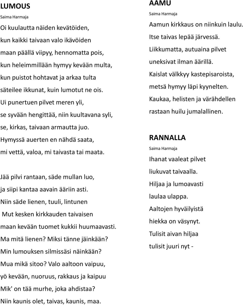 Hymyssä auerten en nähdä saata, mi vettä, valoa, mi taivasta tai maata. Jää pilvi rantaan, säde mullan luo, ja siipi kantaa aavain ääriin asti.