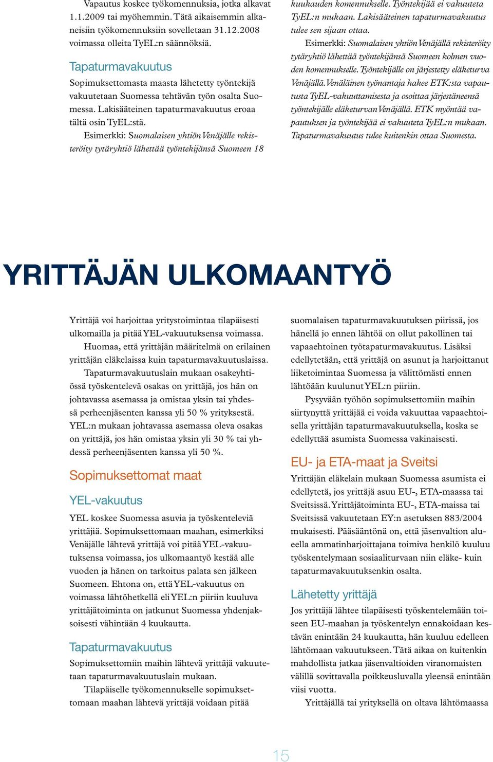 Esimerkki: Suomalaisen yhtiön Venäjälle rekisteröity tytäryhtiö lähettää työntekijänsä Suomeen 18 kuukauden komennukselle. Työntekijää ei vakuuteta TyEL:n mukaan.