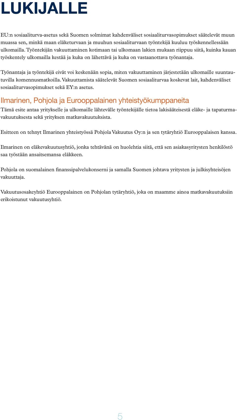 Työntekijän vakuuttaminen kotimaan tai ulkomaan lakien mukaan riippuu siitä, kuinka kauan työskentely ulkomailla kestää ja kuka on lähettävä ja kuka on vastaanottava työnantaja.