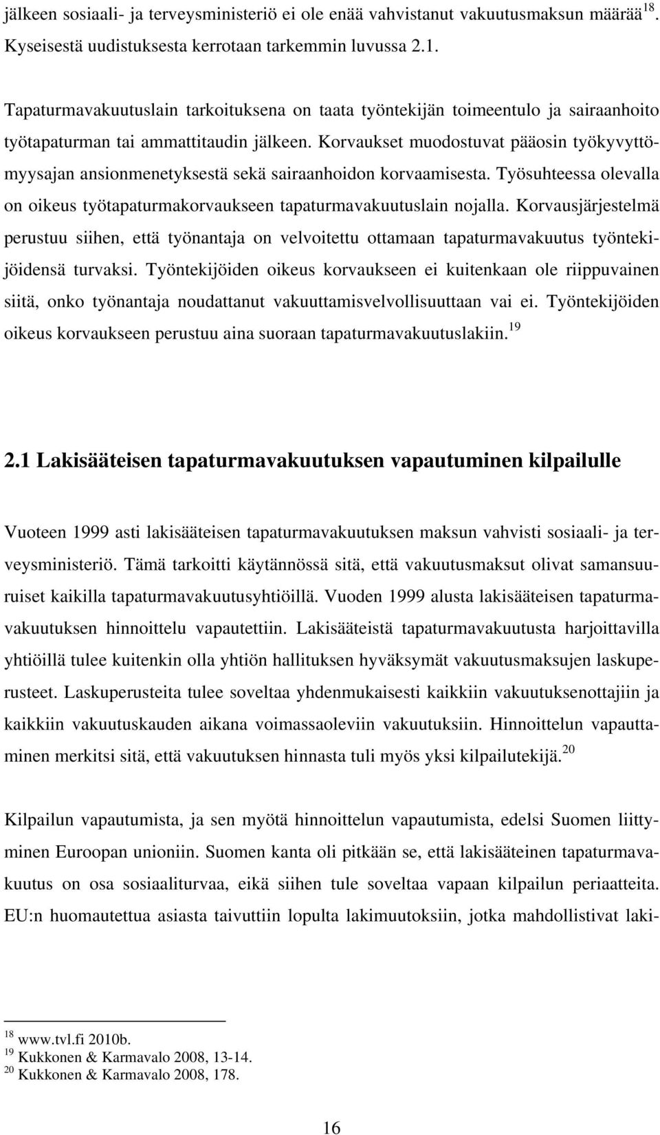 Korvaukset muodostuvat pääosin työkyvyttömyysajan ansionmenetyksestä sekä sairaanhoidon korvaamisesta. Työsuhteessa olevalla on oikeus työtapaturmakorvaukseen tapaturmavakuutuslain nojalla.