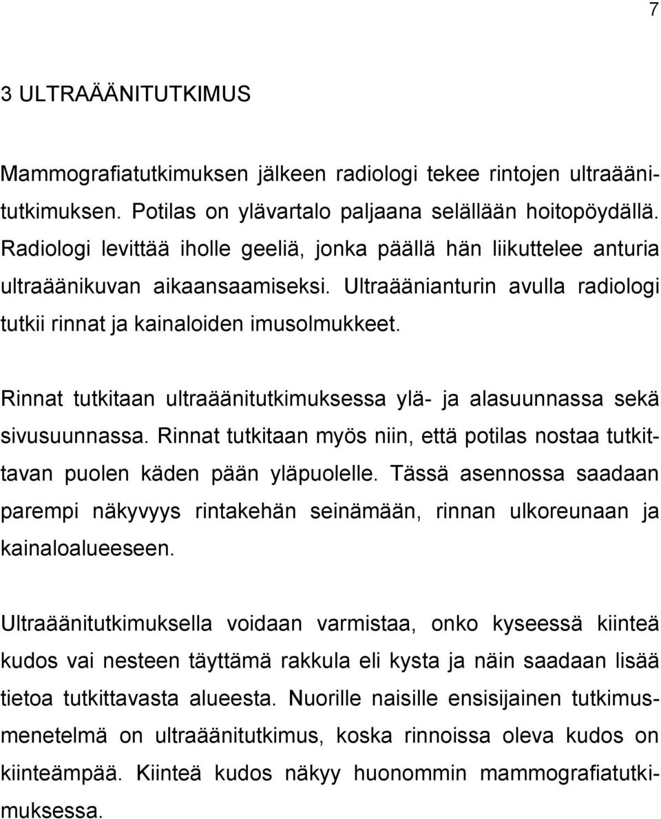 Rinnat tutkitaan ultraäänitutkimuksessa ylä- ja alasuunnassa sekä sivusuunnassa. Rinnat tutkitaan myös niin, että potilas nostaa tutkittavan puolen käden pään yläpuolelle.