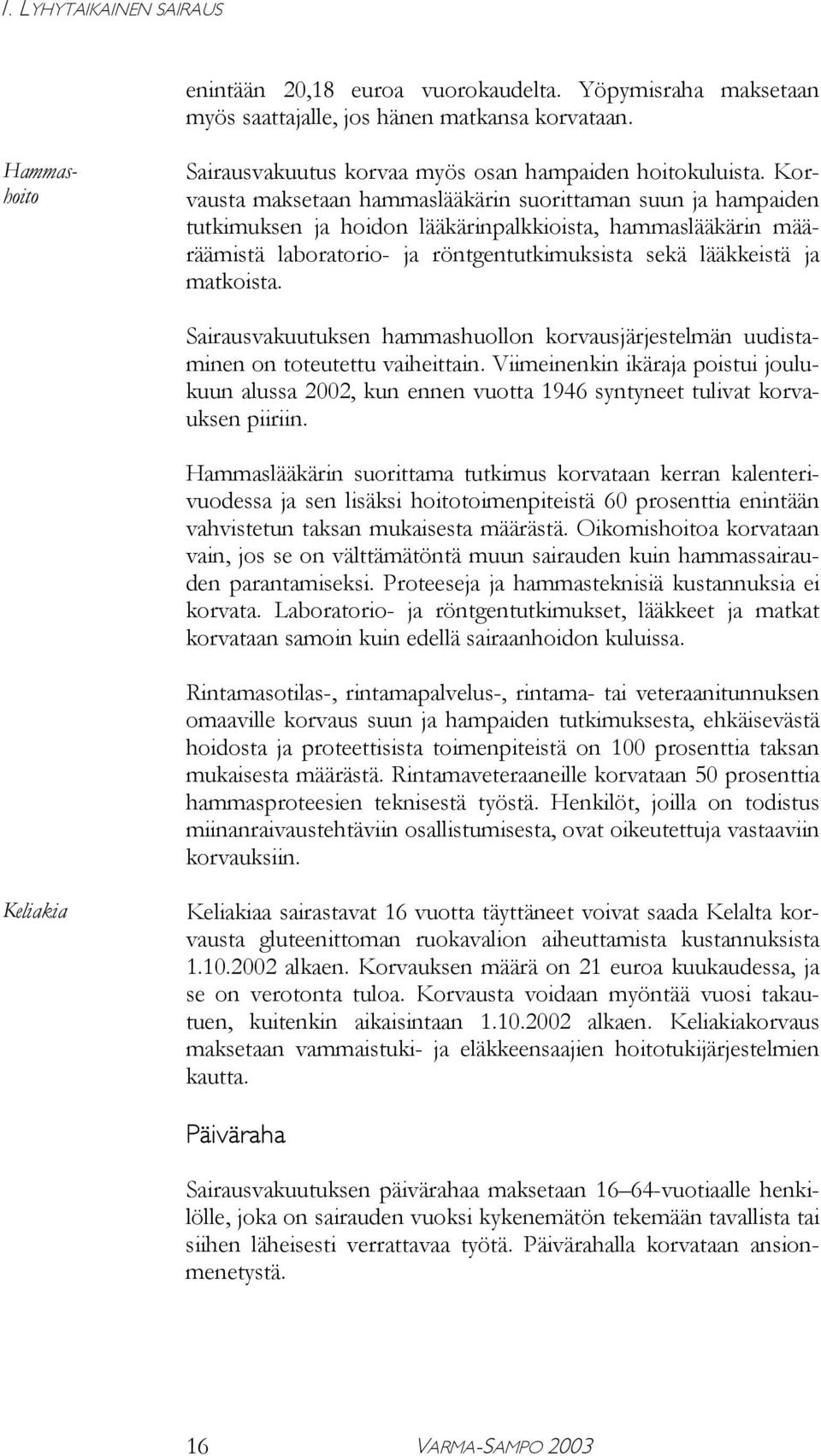 Päivärahalla korvataan ansionmenetystä. Hammashoito Sairausvakuutus korvaa myös osan hampaiden hoitokuluista.