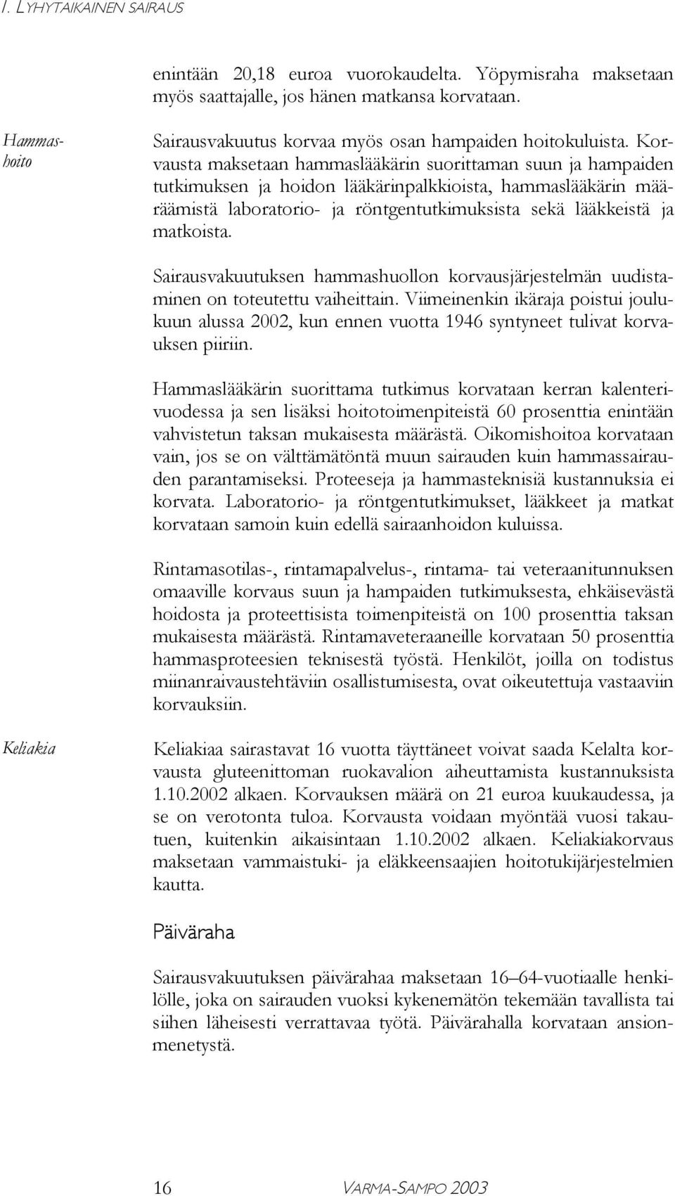 Päivärahalla korvataan ansionmenetystä. Hammashoito Sairausvakuutus korvaa myös osan hampaiden hoitokuluista.