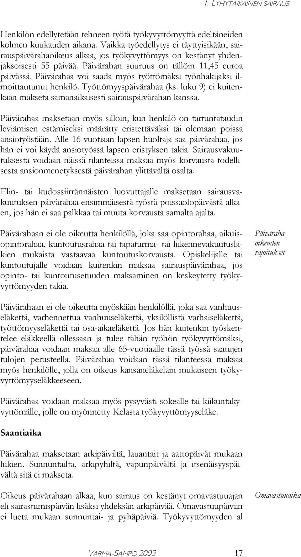 Päivärahaa voi saada myös työttömäksi työnhakijaksi ilmoittautunut henkilö. Työttömyyspäivärahaa (ks. luku 9) ei kuitenkaan makseta samanaikaisesti sairauspäivärahan kanssa.