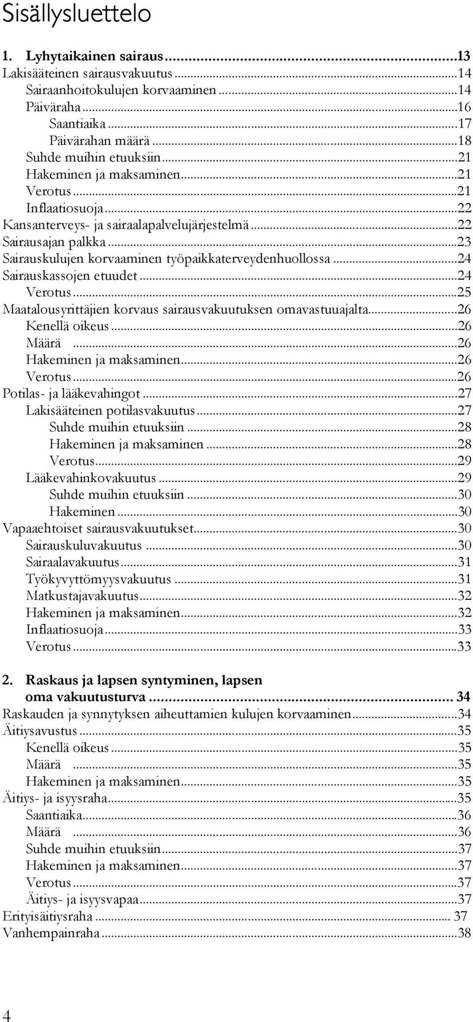 ..24 Sairauskassojen etuudet...24 Verotus...25 Maatalousyrittäjien korvaus sairausvakuutuksen omavastuuajalta...26 Kenellä oikeus...26 Määrä...26 Hakeminen ja maksaminen...26 Verotus.