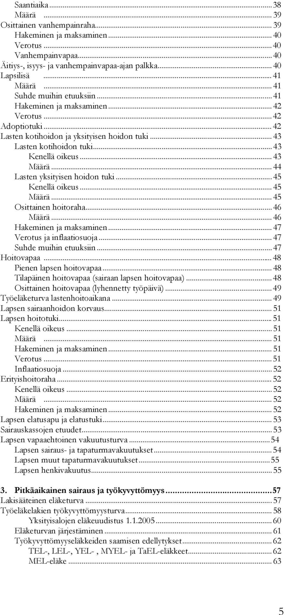 ..44 Lasten yksityisen hoidon tuki...45 Kenellä oikeus...45 Määrä...45 Osittainen hoitoraha...46 Määrä...46 Hakeminen ja maksaminen...47 Verotus ja inflaatiosuoja...47 Suhde muihin etuuksiin.