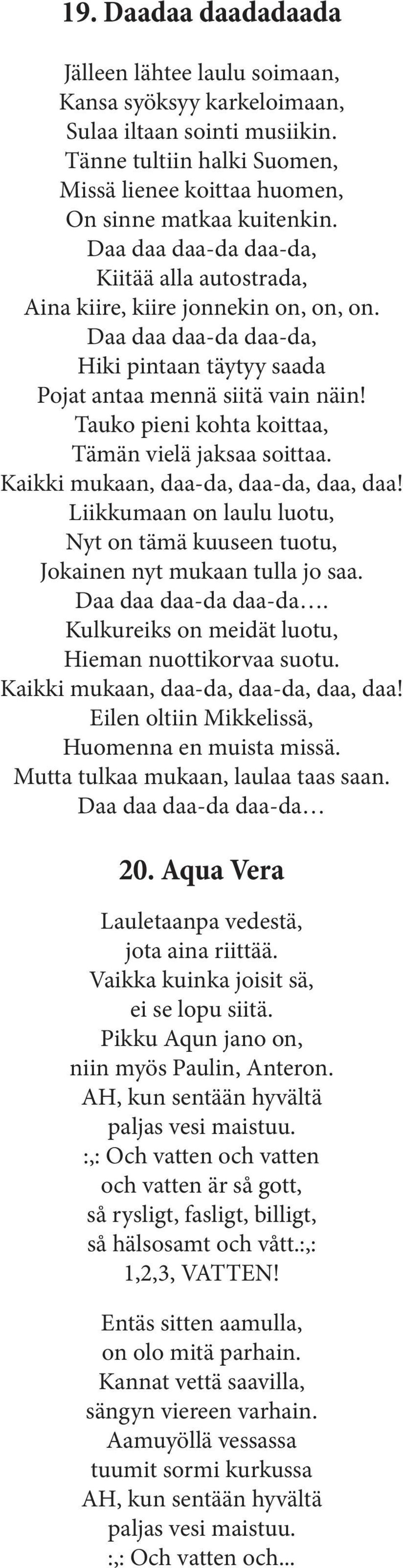 Tauko pieni kohta koittaa, Tämän vielä jaksaa soittaa. Kaikki mukaan, daa-da, daa-da, daa, daa! Liikkumaan on laulu luotu, Nyt on tämä kuuseen tuotu, Jokainen nyt mukaan tulla jo saa.