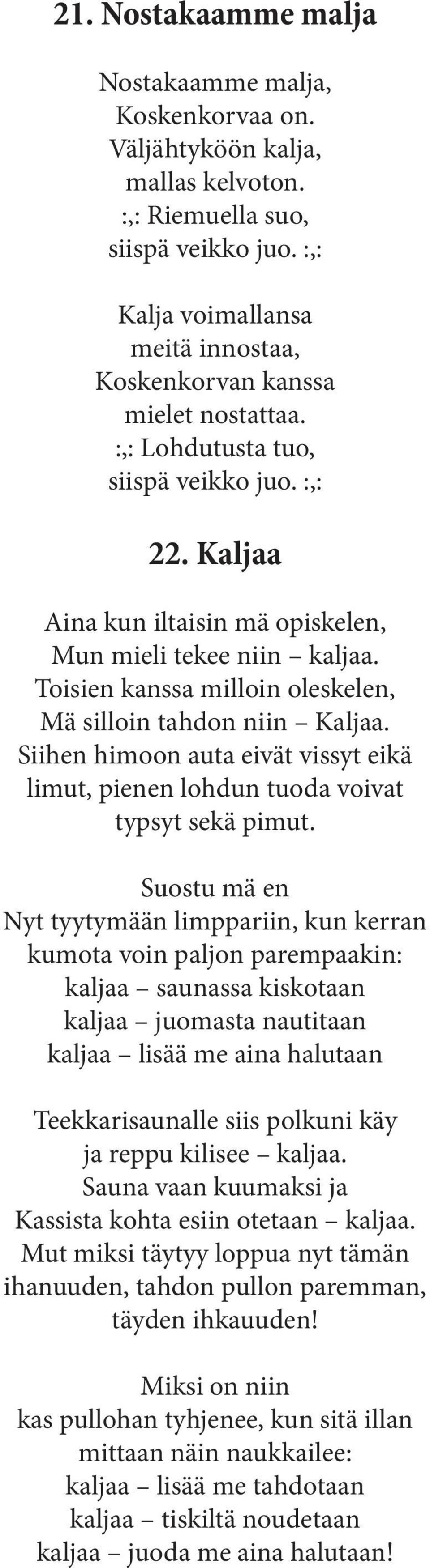 Toisien kanssa milloin oleskelen, Mä silloin tahdon niin Kaljaa. Siihen himoon auta eivät vissyt eikä limut, pienen lohdun tuoda voivat typsyt sekä pimut.